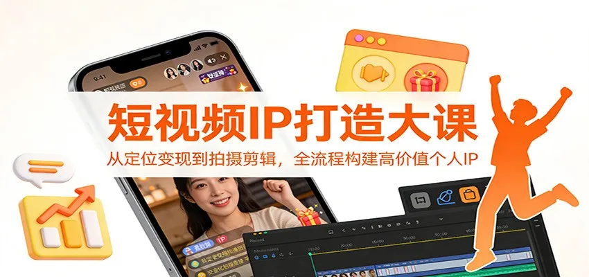 短视频IP打造大课：从定位变现到拍摄剪辑，全流程构建高价值个人IP-轻创