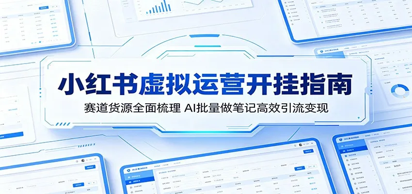 小红书虚拟运营开挂指南：赛道货源全面梳理，AI批量做笔记高效引流变现-豌豆轻创