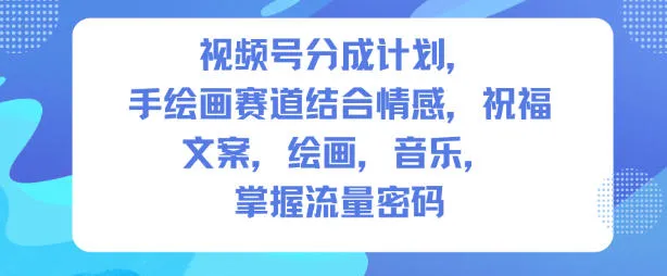 视频号分成计划，人生感悟手绘画赛道，文案，绘画，音乐，掌握流量密码-轻创