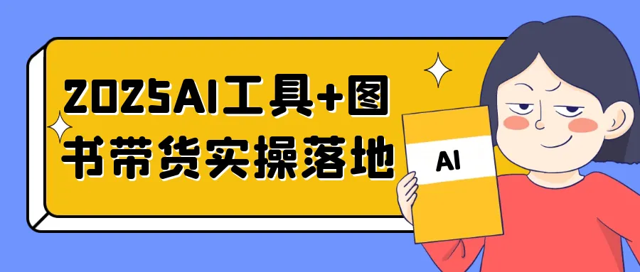 2025AI工具+图书带货实操落地-轻创