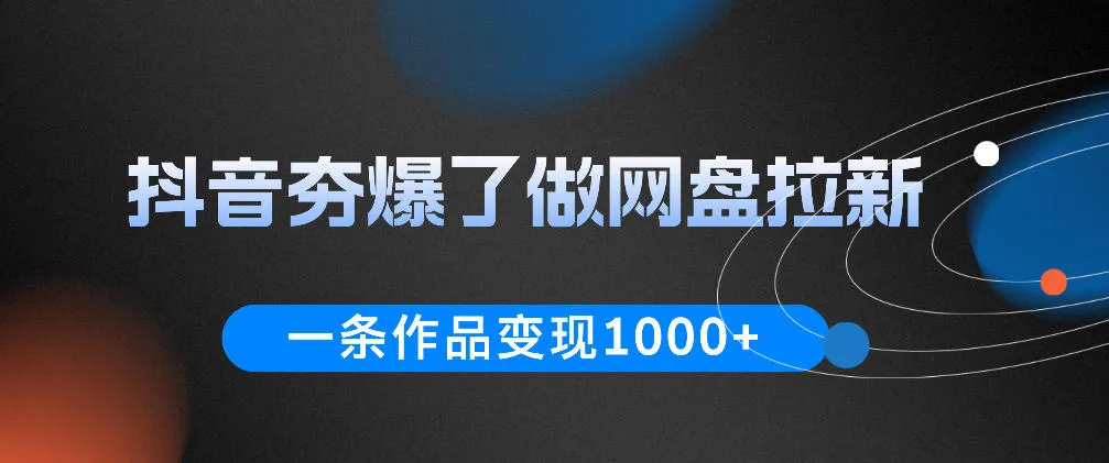 抖音夯爆了做网盘拉新，一条作品轻松10W+流量，变现1k+，看完即可上手操作-豌豆轻创