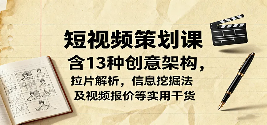 短视频策划课，含13种创意架构，拉片解析，信息挖掘法及视频报价等实用干货-轻创