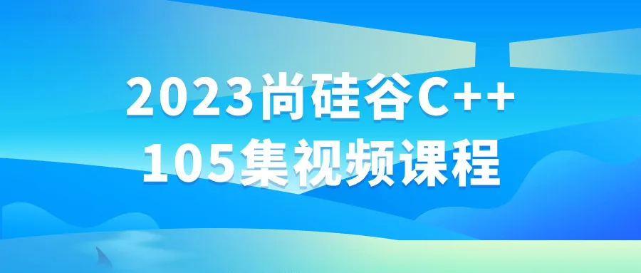 2023尚硅谷C++105集视频课程-轻创