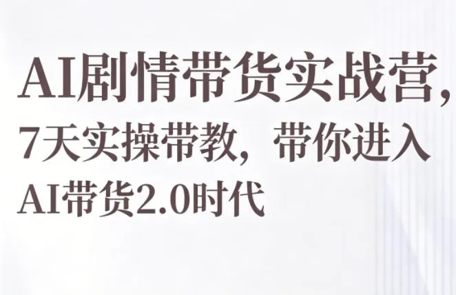 AI剧情带货实战营，7天实操带教，带你进入AI带货2.0时代-豌豆轻创