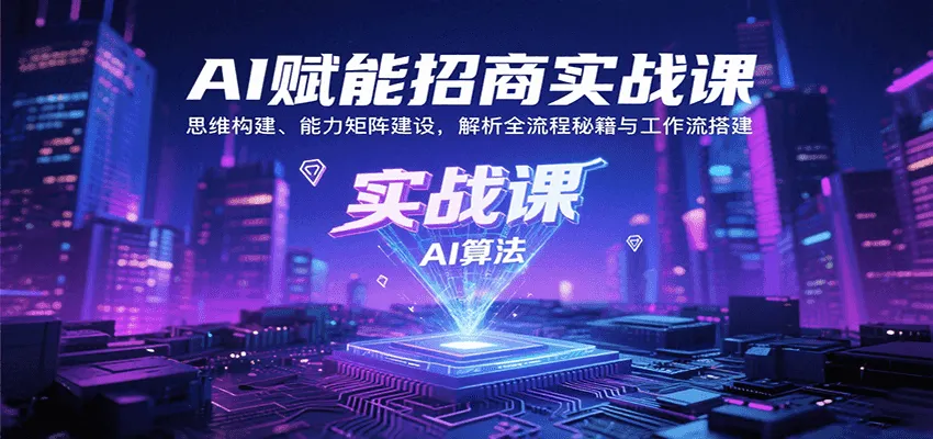 AI赋能招商实战课：思维构建、能力矩阵建设，解析全流程秘籍与工作流搭建-轻创