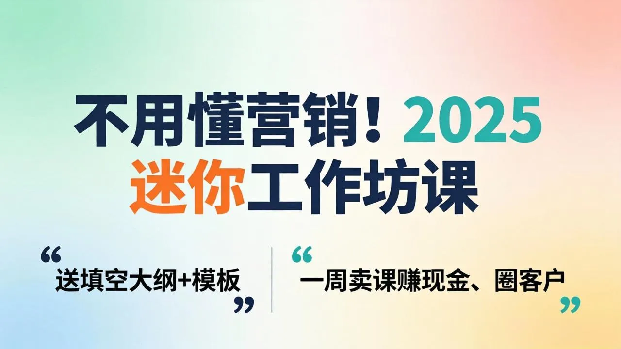 不用懂营销！2025 迷你工作坊课：送填空大纲 + 模板，一周卖课赚现金、圈客户-豌豆轻创