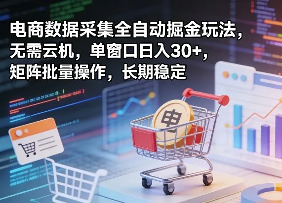 独家电商数据采集全自动掘金玩法，无需云机，单窗口日入30+，矩阵批量操作，长期稳定【揭秘】-豌豆轻创