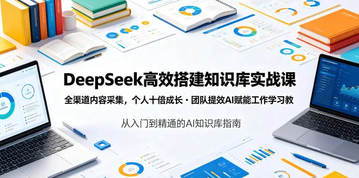 DeepSeek高效搭建知识库实战课,全渠道内容采集,个人十倍成长・团队提效,AI赋能工作学习-豌豆轻创