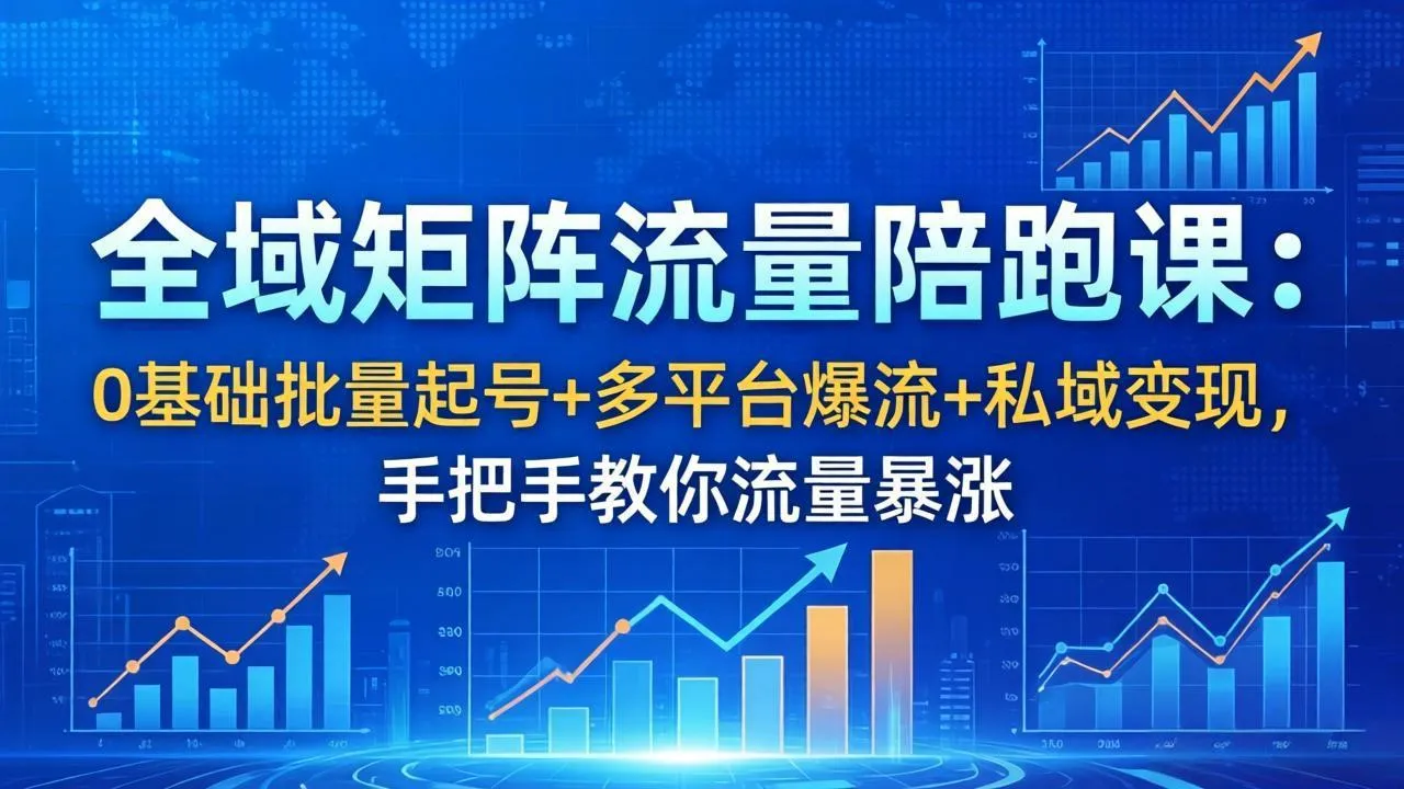 全域矩阵流量陪跑课：0基础批量起号+多平台爆流+私域变现，手把手教你流量暴涨-豌豆轻创