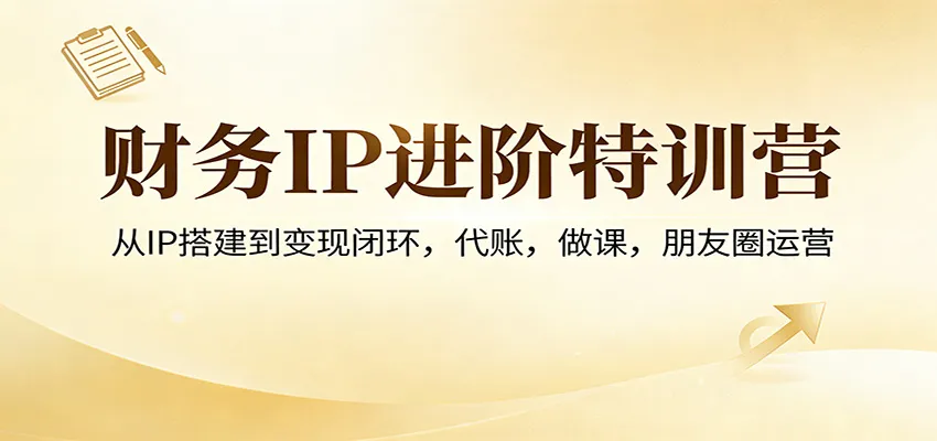 财务IP进阶特训营：从IP搭建到变现闭环，代账，做课，朋友圈运营-豌豆轻创