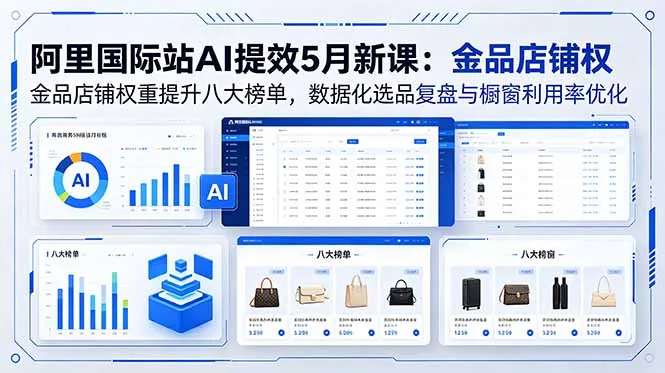 阿里国际站AI提效5月新课：金品店铺权重提升八大榜单，数据化选品复盘与橱窗利用率优化-豌豆轻创