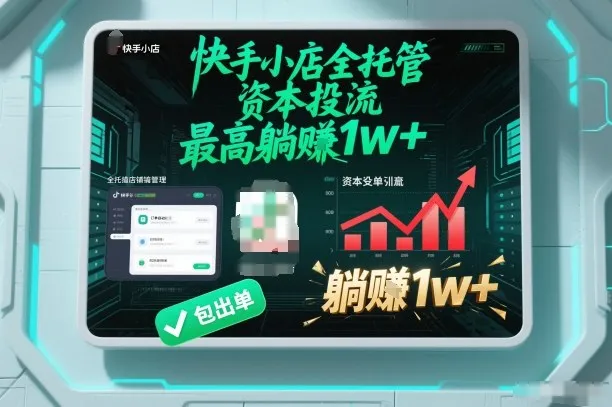 【快手小店全托管】资本投流，包出单，最高躺賺1w+【揭秘】-轻创