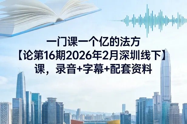 一门课一个亿的法方‬论第16期2026年2月深圳线下课，录音+字幕+配套资料-轻创