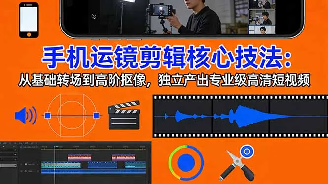 手机运镜 剪辑核心技法：从基础转场到高阶抠像，独立产出专业级高清短视频-豌豆轻创