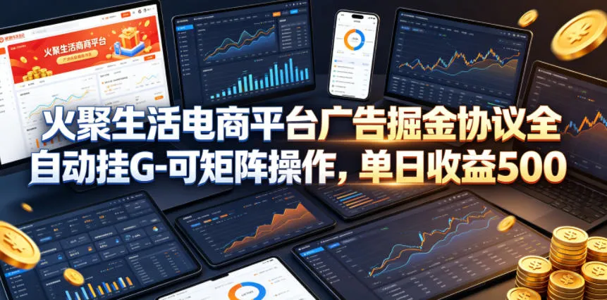 火聚生活电商平台广告掘金协议全自动挂G-可矩阵操作，单日收益5张+【揭秘】-豌豆轻创