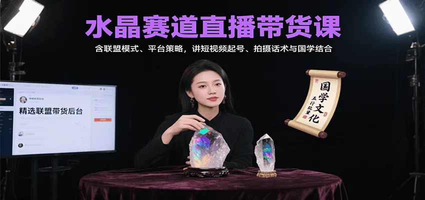 水晶赛道直播带货课:含联盟模式、平台策略,讲短视频起号、拍摄话术与国学结合-轻创
