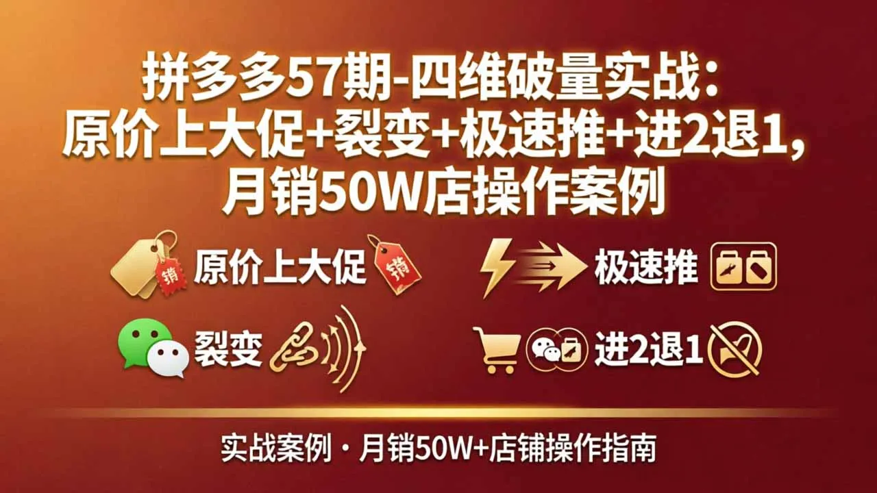 拼多多57期-四维破量实战：原价上大促+裂变+极速推+进2退1，月销50W店操作案例-豌豆轻创