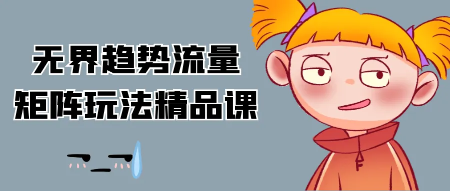 无界趋势流量矩阵玩法精品课-轻创