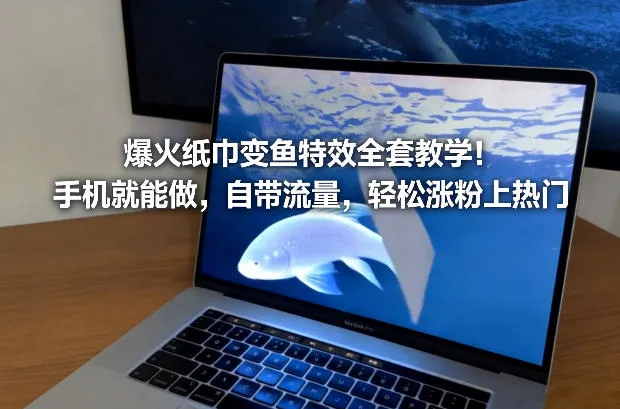 爆火纸巾变鱼特效全套教学!手机就能做,自带流量,轻松涨粉上热门-轻创