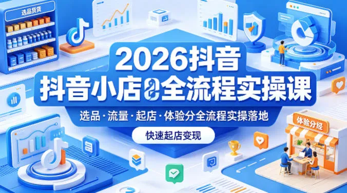2026抖音小店全流程实操课，覆盖选品、流量、起店、体验分全流程实操落地，快速起店变现-豌豆轻创