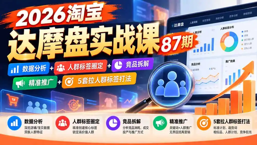 2026淘宝达摩盘实战课87期：数据分析+人群标签圈定+竞品拆解+精准推广+5套拉人群标签打法-豌豆轻创