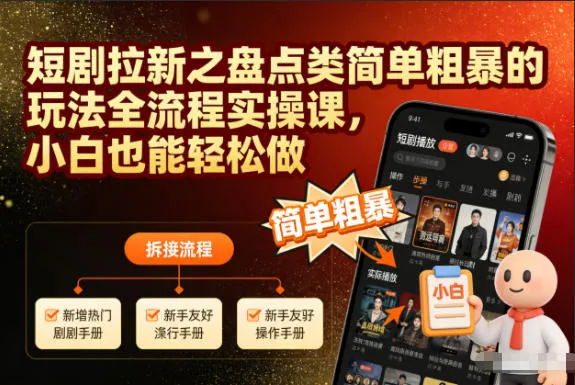 短剧拉新之盘点类简单粗暴的玩法全流程实操课，小白也能轻松做-轻创