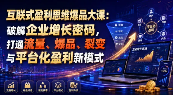 互联式盈利思维爆品大课：破解企业增长密码，打通流量、爆品、裂变与平台化盈利新模式-豌豆轻创