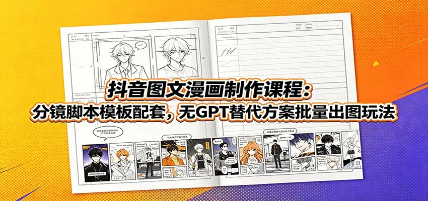 抖音图文漫画制作课程:分镜脚本模板配套,无GPT替代方案批量出图玩法-豌豆轻创