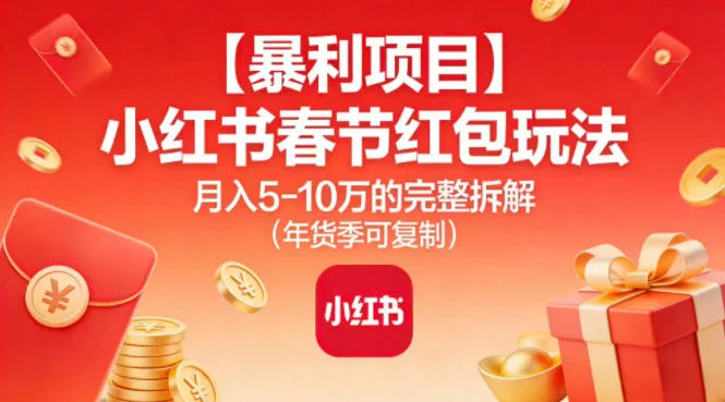 【暴利项目】小红书春节红包玩法月入5W的完整拆解(年货季可复制)-轻创