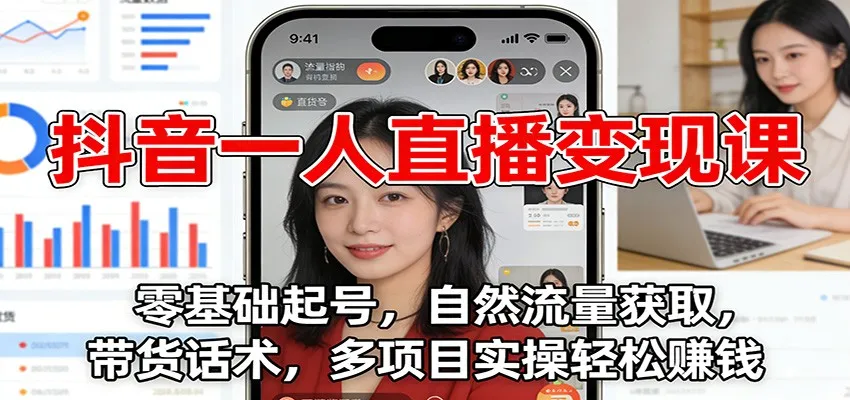 抖音一人直播变现课：零基础起号，自然流量获取，带货话术，多项目实操轻松赚钱-轻创