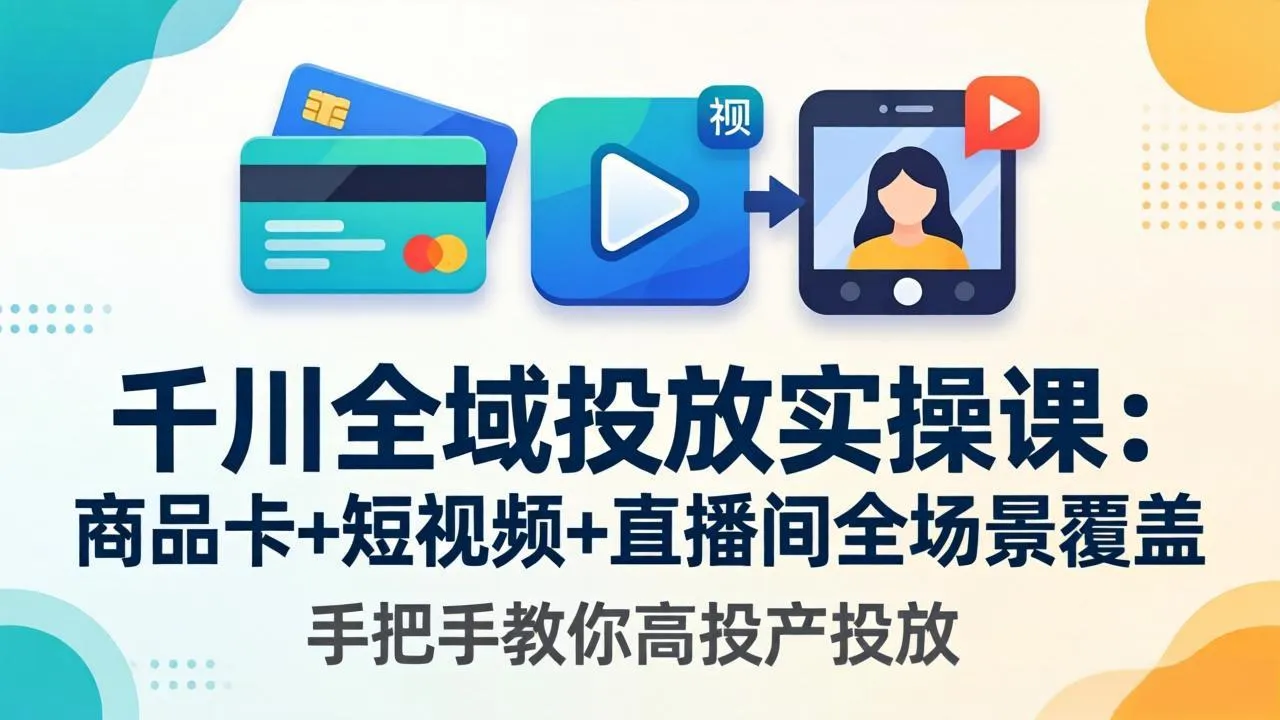 千川全域投放实操课-更新4月30：商品卡+短视频+直播间全场景覆盖，手把手教你高投产投放-豌豆轻创