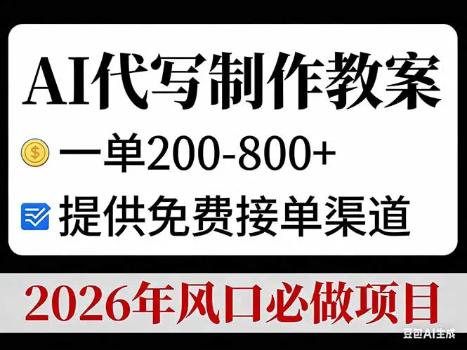 AI代写制作教案，一单200-800+，提供免费接单渠道，2026年风口必做项目-轻创