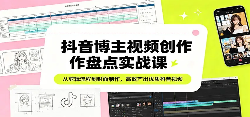 抖音博主视频创作盘点实战课：从剪辑流程到封面制作，高效产出优质抖音视频-豌豆轻创