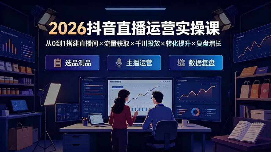 2026抖音直播运营实操课：从0到1搭建直播间×流量获取×千川投放×转化提升×复盘增长，系统掌握完整闭环-豌豆轻创