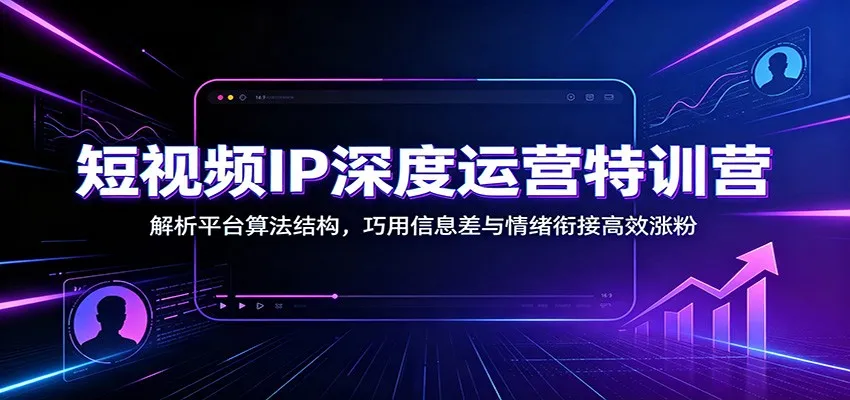 短视频IP深度运营特训营：解析平台算法结构，巧用信息差与情绪衔接高效涨粉-豌豆轻创