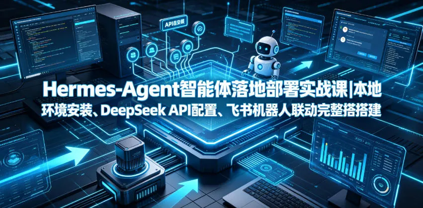 Hermes-Agent智能体落地部署实战课|本地环境安装、DeepSeek API配置、飞书机器人联动完整搭建教程-豌豆轻创