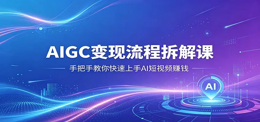 AIGC变现流程拆解课，手把手教你快速上手AI短视频赚钱-豌豆轻创