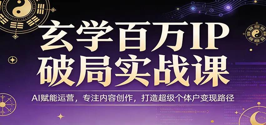玄学百万IP破局实战课：AI赋能运营，专注内容创作，打造超级个体户变现路径-豌豆轻创