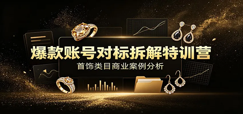 爆款账号对标拆解特训营:首饰类目商业案例分析,配套完整资料内容-豌豆轻创