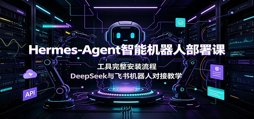 Hermes-Agent智能机器人部署课：工具完整安装流程，DeepSeek与飞书机器人对接教学-豌豆轻创