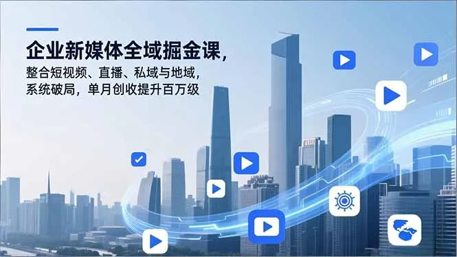 企业新媒体全域掘金课，整合短视频、直播、私域与地域，系统破局，单月创收提升百万级-轻创