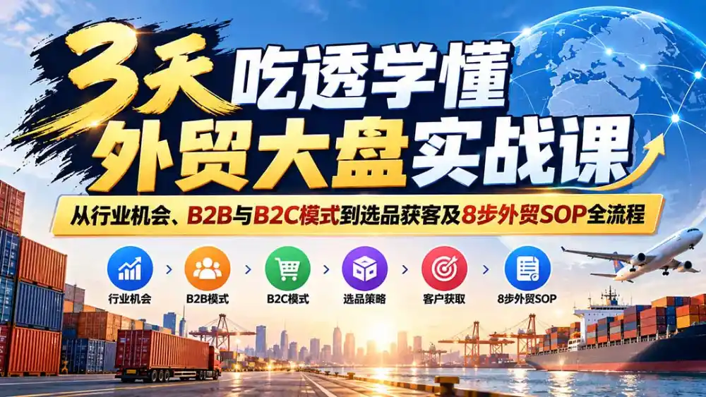 3天吃透学懂外贸大盘实战课：从行业机会、B2B与B2C模式到选品获客及8步外贸SOP全流程-豌豆轻创