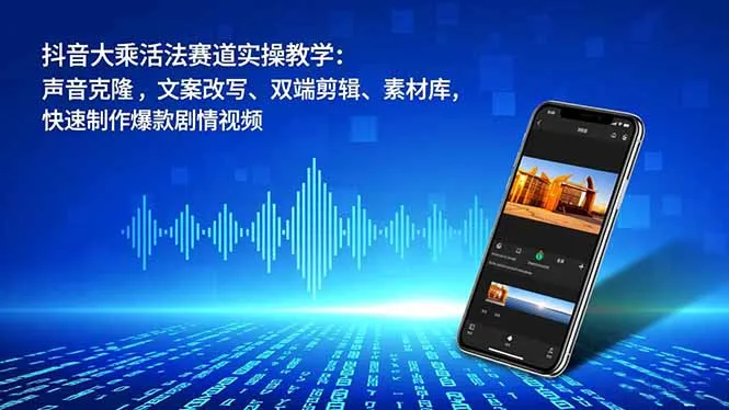 抖音大乘活法赛道实操教学：声音克隆，文案改写、双端剪辑、素材库，快速制作爆款剧情视频-轻创