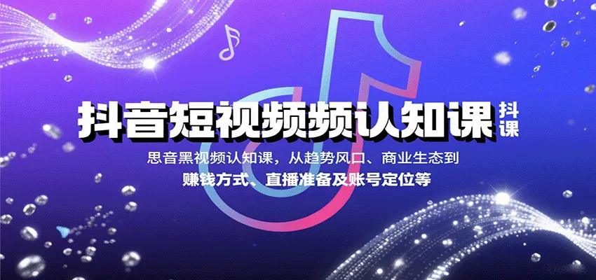 抖音短视频认知课，从趋势风口、商业生态到赚钱方式、直播准备及账号定位等-轻创
