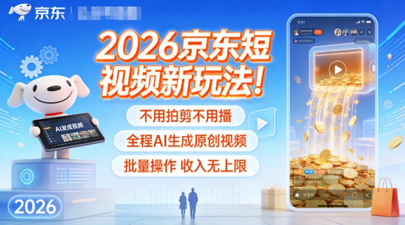 2026京东短视频新玩法！不用拍剪不用播，全程AI生成原创视频，批量操作收入无上限-轻创