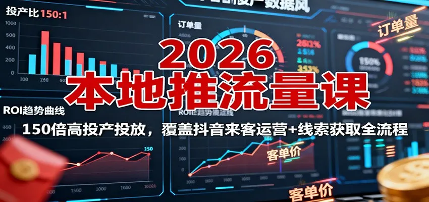 2026本地推流量课:150倍高投产投放,覆盖抖音来客运营+线索获取全流程-轻创