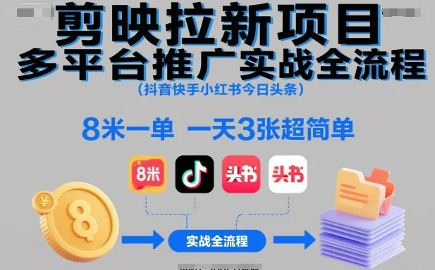 剪映拉新项目多平台推广实战全流程(抖音快手小红书今日头条)，8米一单，一天3张超简单-轻创