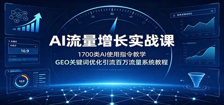 AI流量增长实战课：1700类AI使用指令教学，GEO关键词优化引流百万流量系统教程-豌豆轻创