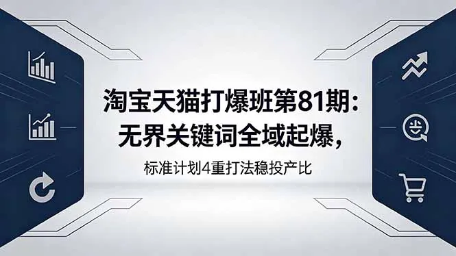 淘宝天猫打爆班第81期：无界关键词全域起爆，标准计划4重打法稳投产比-豌豆轻创