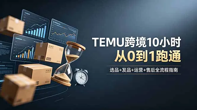 想做TEMU跨境但不知从何下手?选品+发品+运营+售后,10小时从0到1跑通-豌豆轻创